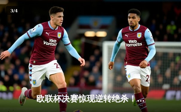 欧联杯决赛惊现逆转绝杀！勒沃库森加时赛3-2力克亚特兰大，不败神话延续至赛季49场 - 3