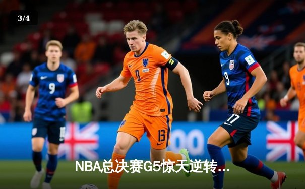 NBA总决赛G5惊天逆转：库里狂砍43分率勇士夺赛点 - 3