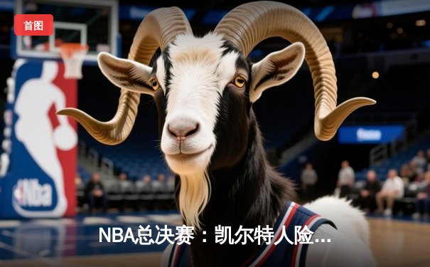 NBA总决赛：凯尔特人险胜勇士，塔图姆关键三分锁定胜局