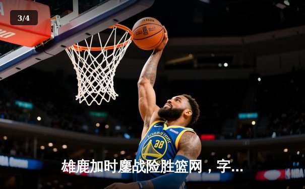 雄鹿加时鏖战险胜篮网，字母哥36+12+5上演逆转好戏 - 3