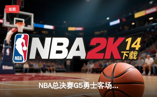 NBA总决赛G5勇士客场逆转凯尔特人 库里34分率队夺赛点