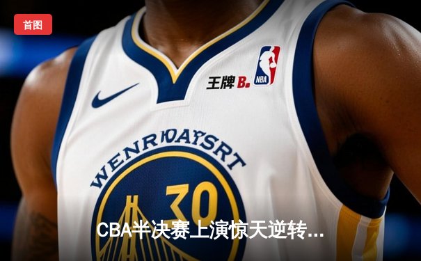 CBA半决赛上演惊天逆转 广东宏远加时险胜浙江稠州