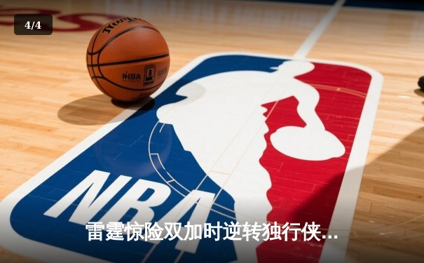 雷霆惊险双加时逆转独行侠，亚历山大关键40分助球队挺进西决 - 4