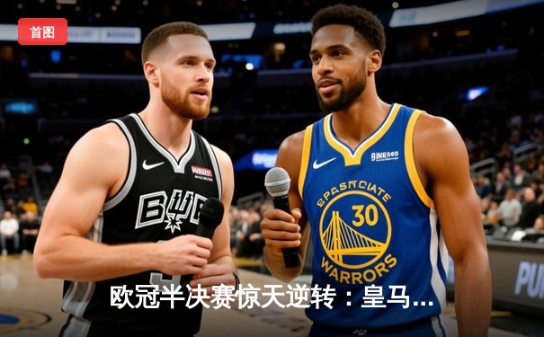 欧冠半决赛惊天逆转：皇马连扳三球淘汰拜仁晋级决赛