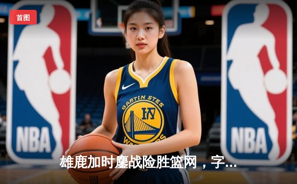 雄鹿加时鏖战险胜篮网，字母哥44分14篮板创赛季新高