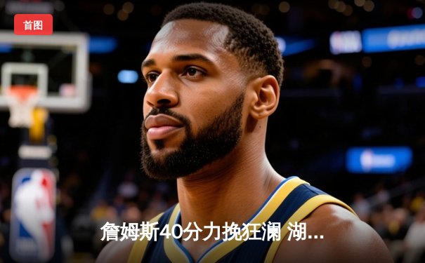 詹姆斯40分力挽狂澜 湖人加时险胜掘金扳平西部决赛