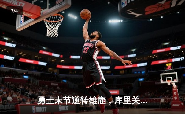 勇士末节逆转雄鹿，库里关键时刻连得11分锁定胜局 - 3