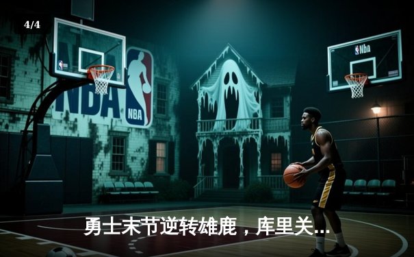 勇士末节逆转雄鹿，库里关键时刻连得11分锁定胜局 - 4