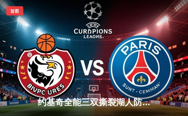 约基奇全能三双撕裂湖人防线，掘金逆转取胜季后赛夺开门红