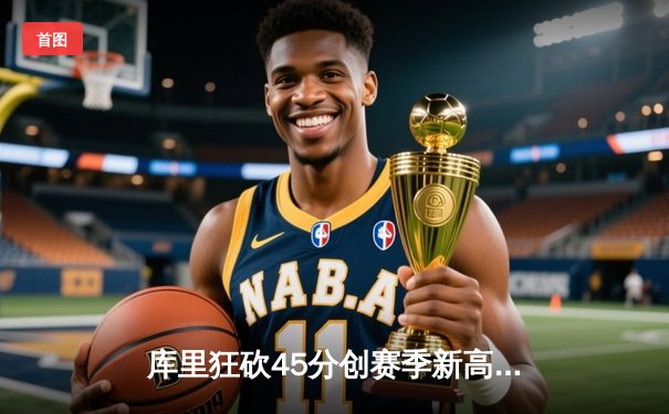 库里狂砍45分创赛季新高 勇士加时险胜凯尔特人延续主场神话