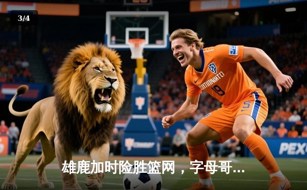 雄鹿加时险胜篮网，字母哥44分14篮板6助攻统治攻防 - 3