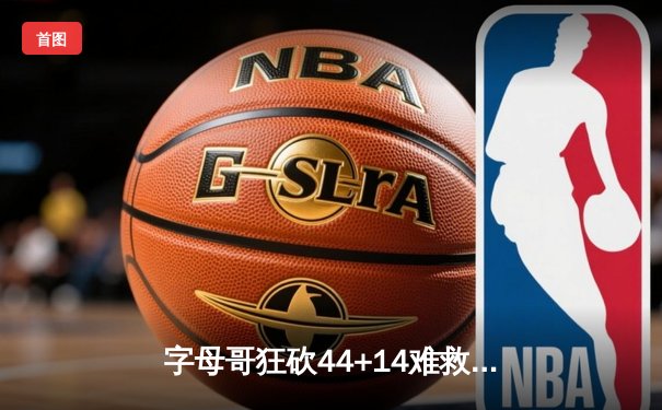 字母哥狂砍44+14难救主，雄鹿加时惜败步行者系列赛2-3落后