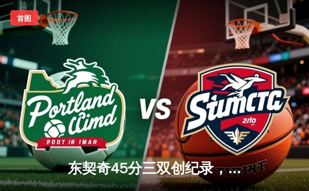 东契奇45分三双创纪录，独行侠加时险胜鹈鹕锁定季后赛