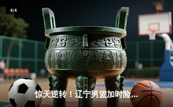 惊天逆转！辽宁男篮加时险胜广东，赵继伟33分导演季后赛经典战役 - 4