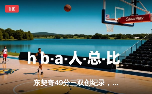 东契奇49分三双创纪录，独行侠加时险胜篮网迎四连胜