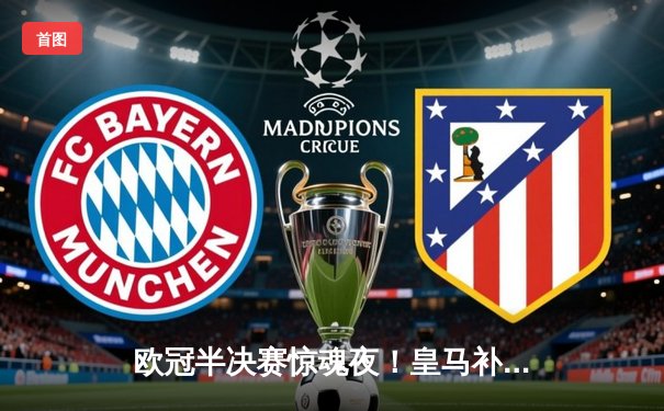 欧冠半决赛惊魂夜！皇马补时绝平拜仁，加时赛逆转晋级决赛