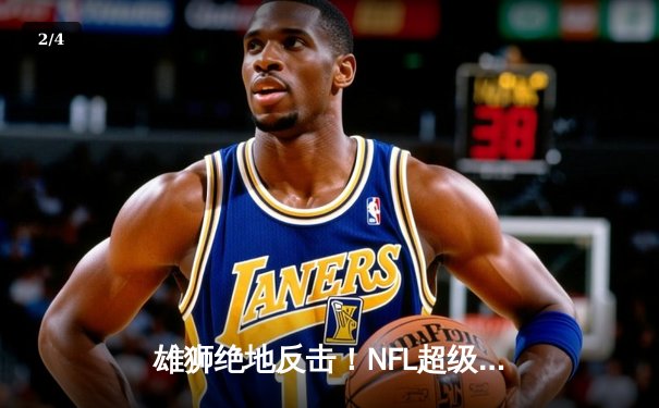 雄狮绝地反击！NFL超级碗上演加时惊天逆转 - 2