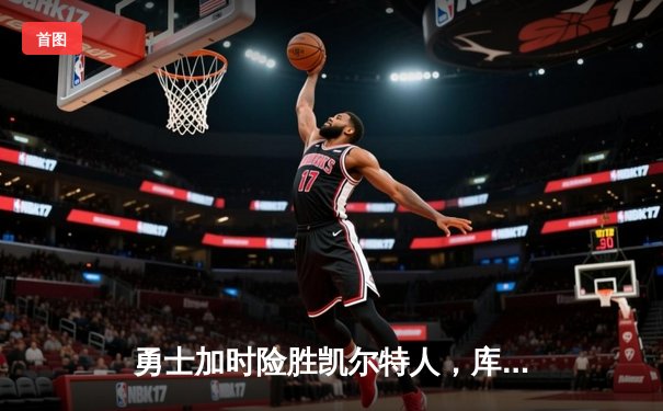 勇士加时险胜凯尔特人，库里狂砍43分率队完成20分逆转