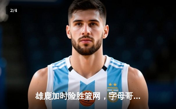 雄鹿加时险胜篮网，字母哥44分14篮板上演逆转好戏 - 2