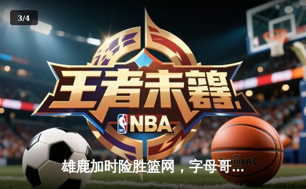 雄鹿加时险胜篮网，字母哥44分14篮板上演逆转好戏 - 3