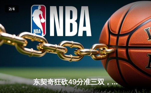 东契奇狂砍49分准三双，独行侠加时险胜篮网迎五连胜 - 2