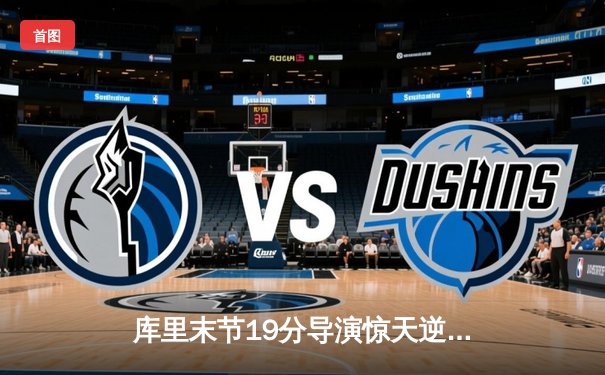 库里末节19分导演惊天逆转，勇士主场加时险胜凯尔特人