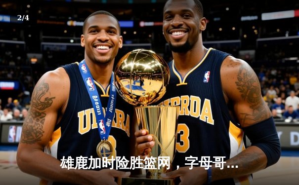 雄鹿加时险胜篮网，字母哥44+14+7统治攻防，杜兰特空砍39分 - 2