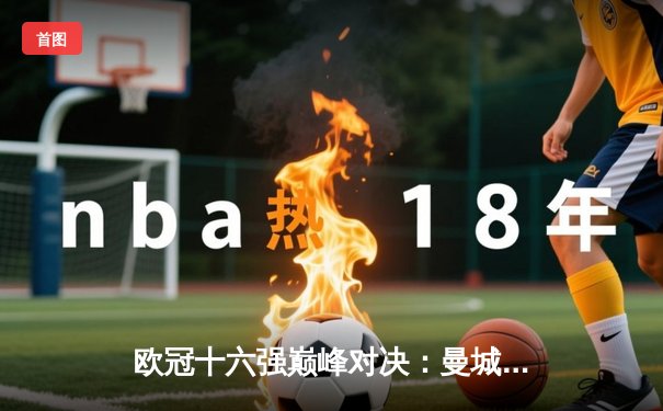 欧冠十六强巅峰对决：曼城3-1逆转皇家马德里，德布劳内传射建功