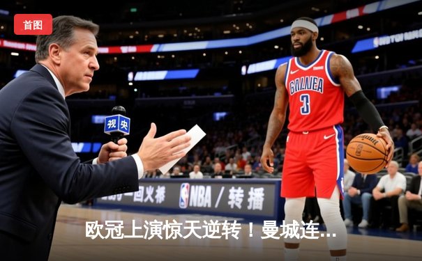 欧冠上演惊天逆转！曼城连追三球淘汰皇马晋级决赛