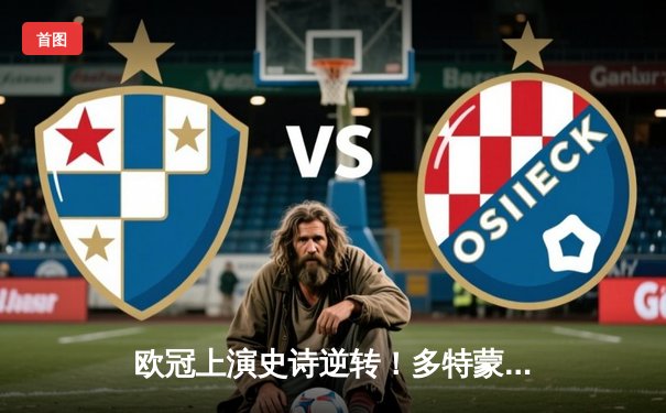 欧冠上演史诗逆转！多特蒙德3-2绝杀马竞 萨比策传射主导奇迹之夜