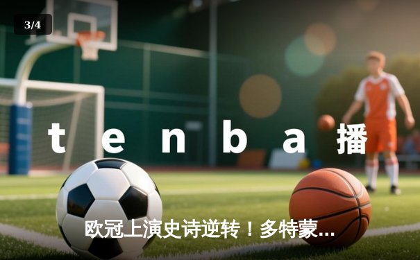 欧冠上演史诗逆转！多特蒙德3-2绝杀马竞 萨比策传射主导奇迹之夜 - 3