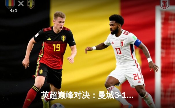 英超巅峰对决：曼城3-1逆转曼联，哈兰德双响锁定胜局 - 4