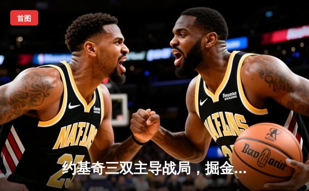 约基奇三双主导战局，掘金主场力克湖人赢下关键卡位战