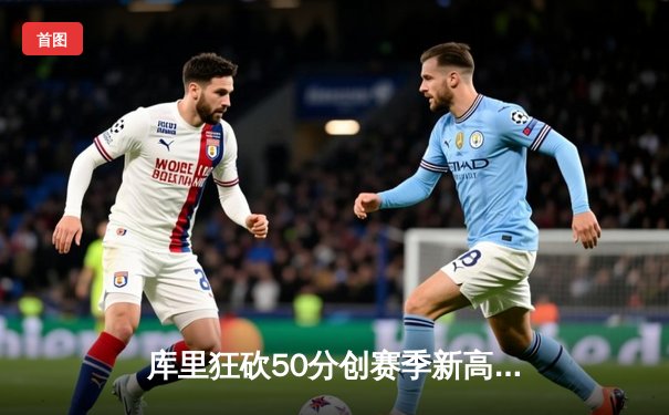 库里狂砍50分创赛季新高！勇士加时险胜国王，季后赛门票之战白热化