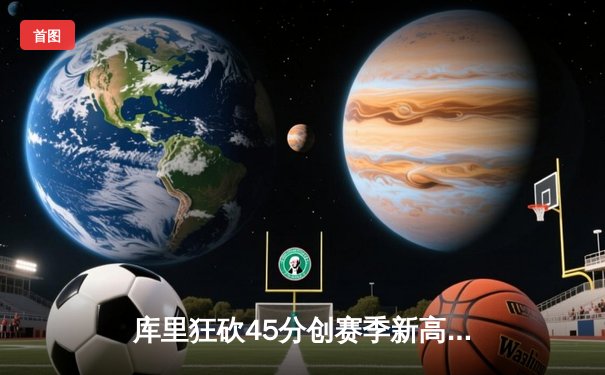 库里狂砍45分创赛季新高 勇士加时险胜凯尔特人迎五连胜
