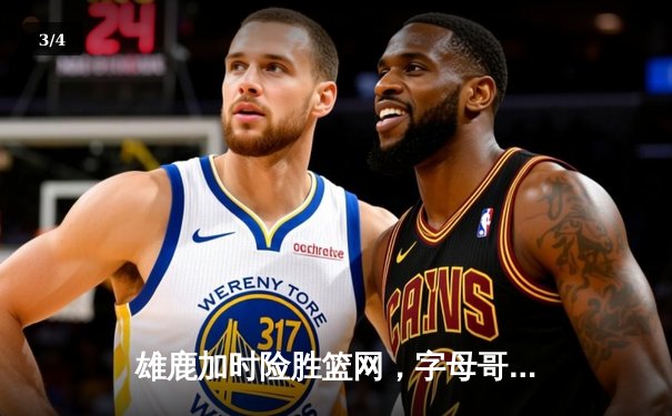 雄鹿加时险胜篮网，字母哥44分率队捍卫主场 - 3