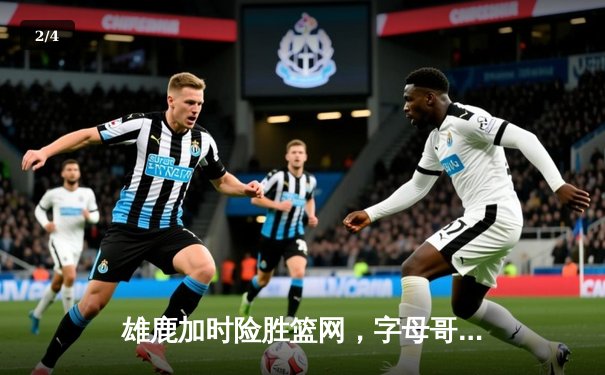 雄鹿加时险胜篮网，字母哥44分14篮板率队捍卫主场 - 2