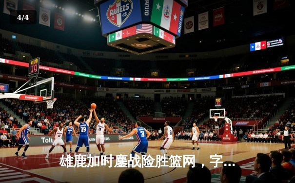 雄鹿加时鏖战险胜篮网，字母哥44分率队捍卫主场 - 4