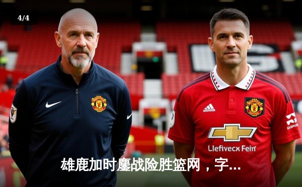 雄鹿加时鏖战险胜篮网，字母哥44分率队捍卫主场 - 4