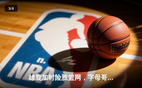 雄鹿加时险胜篮网，字母哥44分主宰密尔沃基之夜 - 3