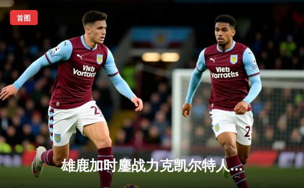 雄鹿加时鏖战力克凯尔特人 字母哥44+14主宰关键战役