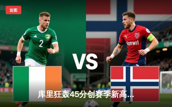 库里狂轰45分创赛季新高 勇士加时逆转绿军迎六连胜