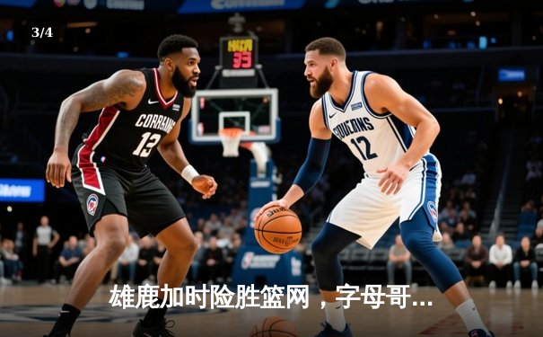 雄鹿加时险胜篮网，字母哥44分14篮板6助攻主宰密尔沃基之夜 - 3