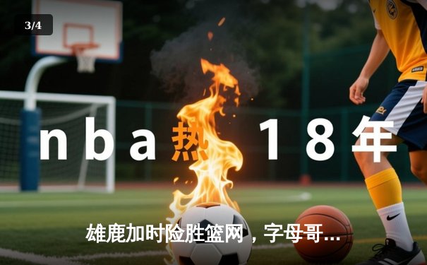 雄鹿加时险胜篮网，字母哥44分14篮板6助攻主宰关键时刻 - 3