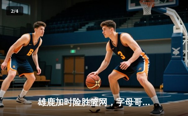 雄鹿加时险胜篮网，字母哥44分14篮板6助攻主宰关键时刻 - 2