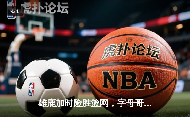 雄鹿加时险胜篮网，字母哥44分14篮板制霸内线，杜兰特空砍39分 - 4