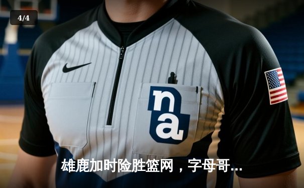 雄鹿加时险胜篮网，字母哥44分14篮板制霸内线，杜兰特空砍39分 - 4