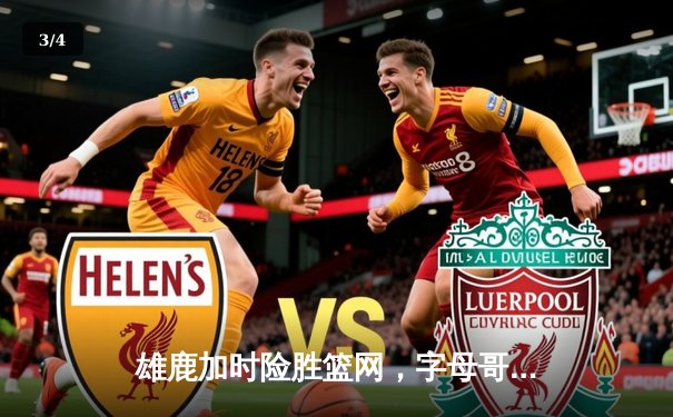 雄鹿加时险胜篮网，字母哥44分14篮板制霸内线，杜兰特空砍39分 - 3