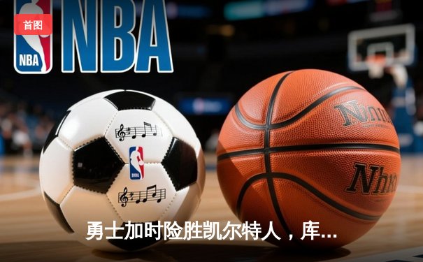 勇士加时险胜凯尔特人，库里狂砍43分率队捍卫主场