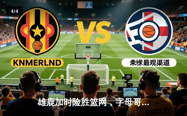 雄鹿加时险胜篮网，字母哥44分14篮板6助攻主宰密尔沃基之夜 - 4